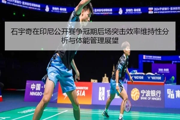 石宇奇在印尼公开赛争冠期后场突击效率维持性分析与体能管理展望