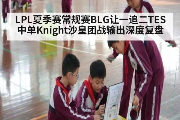 LPL夏季赛常规赛BLG让一追二TES 中单Knight沙皇团战输出深度复盘