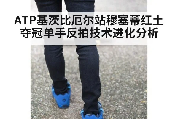 ATP基茨比厄尔站穆塞蒂红土夺冠单手反拍技术进化分析