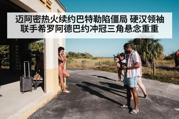 迈阿密热火续约巴特勒陷僵局 硬汉领袖联手希罗阿德巴约冲冠三角悬念重重