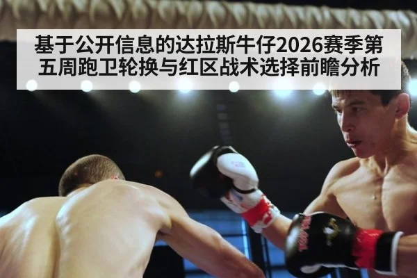 基于公开信息的达拉斯牛仔2026赛季第五周跑卫轮换与红区战术选择前瞻分析