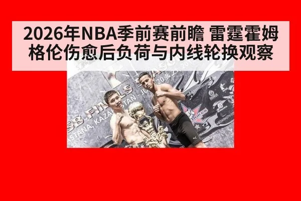 2026年NBA季前赛前瞻 雷霆霍姆格伦伤愈后负荷与内线轮换观察