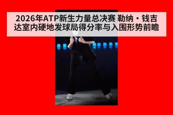 2026年ATP新生力量总决赛 勒纳·钱吉达室内硬地发球局得分率与入围形势前瞻