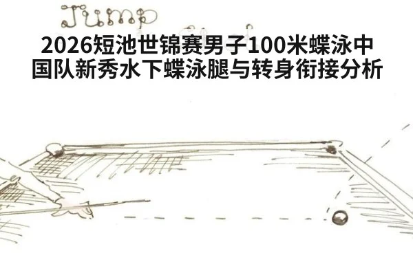 2026短池世锦赛男子100米蝶泳中国队新秀水下蝶泳腿与转身衔接分析