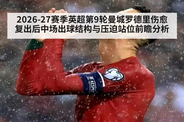 2026-27赛季英超第9轮曼城罗德里伤愈复出后中场出球结构与压迫站位前瞻分析